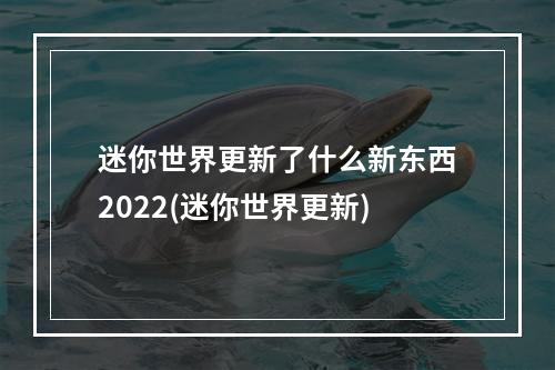 迷你世界更新了什么新东西2022(迷你世界更新)