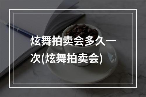 炫舞拍卖会多久一次(炫舞拍卖会)