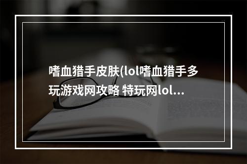 嗜血猎手皮肤(lol嗜血猎手多玩游戏网攻略 特玩网lol专区攻略大全)