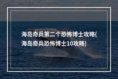 海岛奇兵第二个恐怖博士攻略(海岛奇兵恐怖博士10攻略)