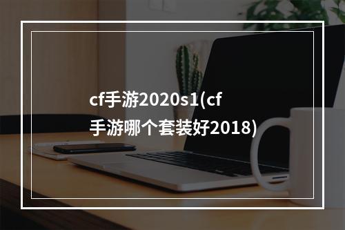 cf手游2020s1(cf手游哪个套装好2018)