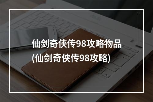 仙剑奇侠传98攻略物品(仙剑奇侠传98攻略)