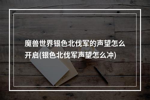 魔兽世界银色北伐军的声望怎么开启(银色北伐军声望怎么冲)