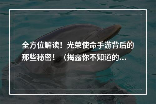 全方位解读！光荣使命手游背后的那些秘密！（揭露你不知道的真相）(必读！光荣使命手游攻略大揭秘！（让你更快上手）)