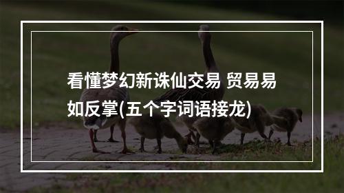 看懂梦幻新诛仙交易 贸易易如反掌(五个字词语接龙)