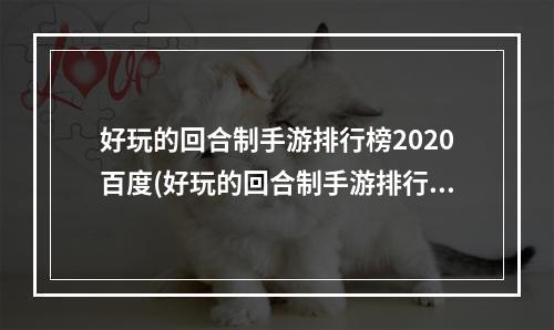 好玩的回合制手游排行榜2020百度(好玩的回合制手游排行榜2022前十名 经典回合制手游推荐榜)