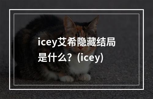 icey艾希隐藏结局是什么？(icey)