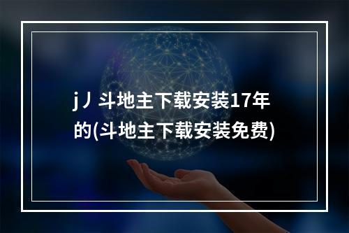 j丿斗地主下载安装17年的(斗地主下载安装免费)