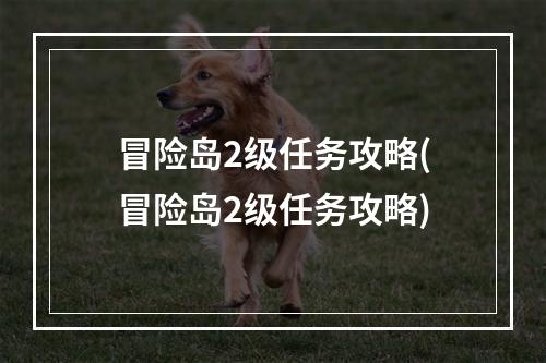 冒险岛2级任务攻略(冒险岛2级任务攻略)