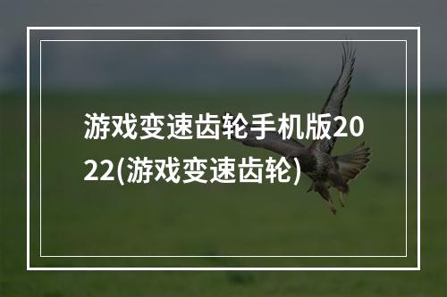 游戏变速齿轮手机版2022(游戏变速齿轮)