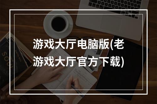 游戏大厅电脑版(老游戏大厅官方下载)