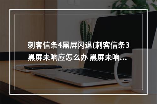 刺客信条4黑屏闪退(刺客信条3黑屏未响应怎么办 黑屏未响应解决方法  )