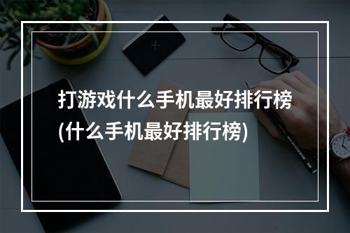 打游戏什么手机最好排行榜(什么手机最好排行榜)