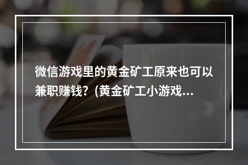 微信游戏里的黄金矿工原来也可以兼职赚钱？(黄金矿工小游戏)