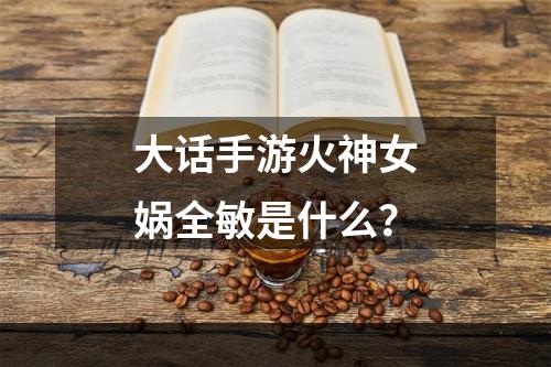 大话手游火神女娲全敏是什么？