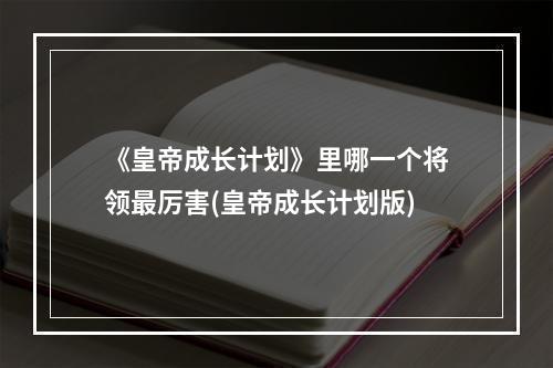 《皇帝成长计划》里哪一个将领最厉害(皇帝成长计划版)