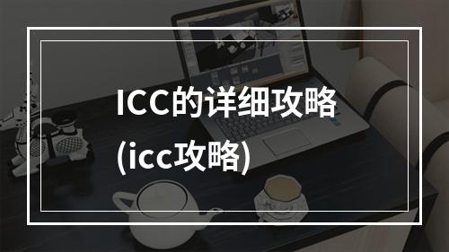 ICC的详细攻略(icc攻略)