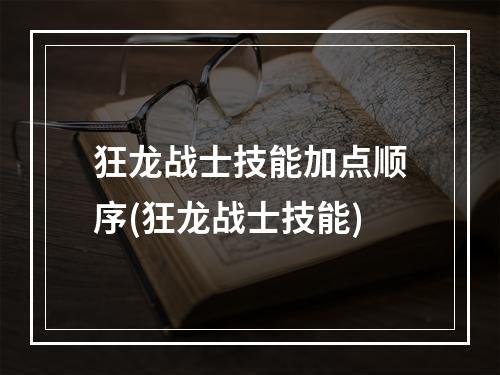 狂龙战士技能加点顺序(狂龙战士技能)