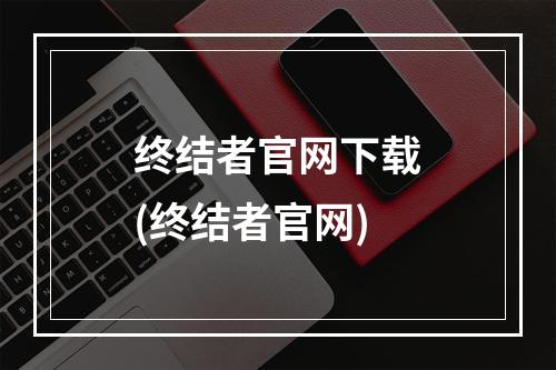 终结者官网下载(终结者官网)