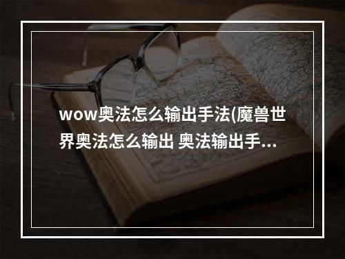 wow奥法怎么输出手法(魔兽世界奥法怎么输出 奥法输出手法 )