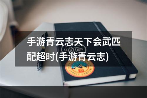 手游青云志天下会武匹配超时(手游青云志)