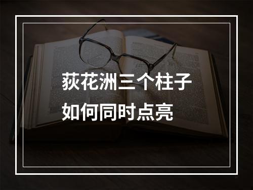 荻花洲三个柱子如何同时点亮