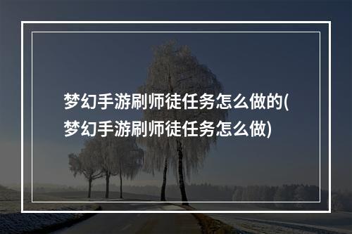 梦幻手游刷师徒任务怎么做的(梦幻手游刷师徒任务怎么做)