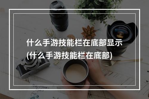 什么手游技能栏在底部显示(什么手游技能栏在底部)