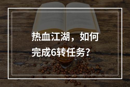 热血江湖，如何完成6转任务？