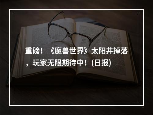 重磅！《魔兽世界》太阳井掉落，玩家无限期待中！(日报)