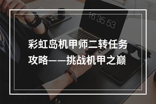 彩虹岛机甲师二转任务攻略——挑战机甲之巅