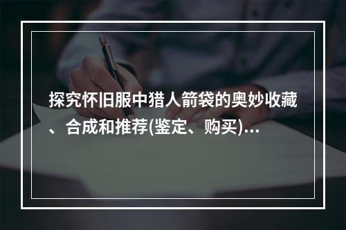 探究怀旧服中猎人箭袋的奥妙收藏、合成和推荐(鉴定、购买)方法解析