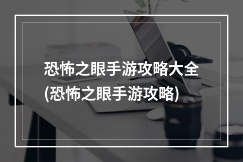 恐怖之眼手游攻略大全(恐怖之眼手游攻略)