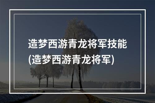 造梦西游青龙将军技能(造梦西游青龙将军)