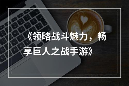 《领略战斗魅力，畅享巨人之战手游》