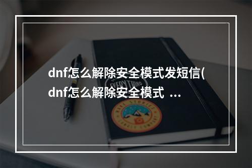 dnf怎么解除安全模式发短信(dnf怎么解除安全模式  )