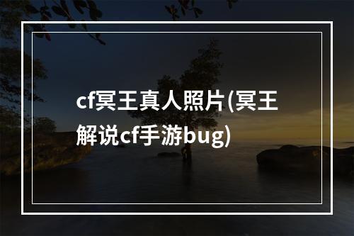 cf冥王真人照片(冥王解说cf手游bug)