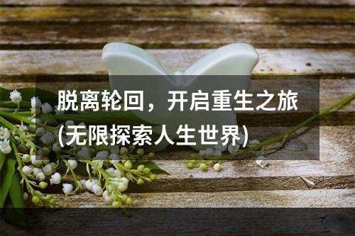 脱离轮回，开启重生之旅(无限探索人生世界)