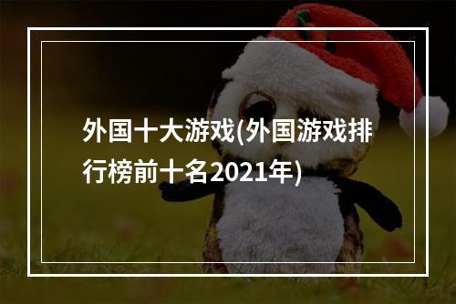 外国十大游戏(外国游戏排行榜前十名2021年)