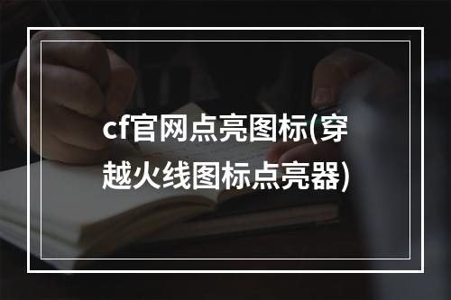 cf官网点亮图标(穿越火线图标点亮器)