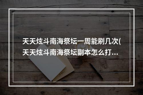 天天炫斗南海祭坛一周能刷几次(天天炫斗南海祭坛副本怎么打南海祭坛通关技巧)