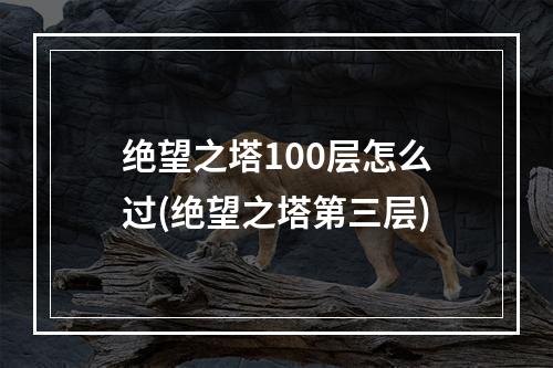 绝望之塔100层怎么过(绝望之塔第三层)