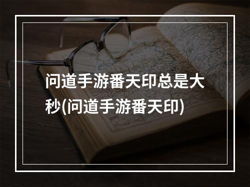 问道手游番天印总是大秒(问道手游番天印)