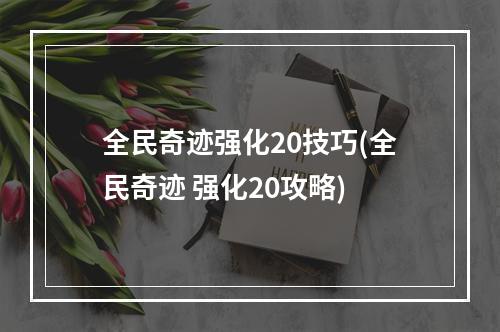 全民奇迹强化20技巧(全民奇迹 强化20攻略)