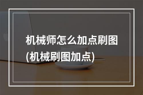 机械师怎么加点刷图(机械刷图加点)