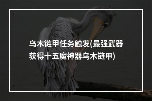 乌木链甲任务触发(最强武器获得十五魔神器乌木链甲)