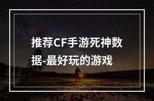 推荐CF手游死神数据-最好玩的游戏