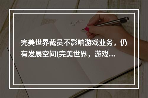 完美世界裁员不影响游戏业务，仍有发展空间(完美世界，游戏业务，发展空间)(完美世界裁员前途未卜，游戏行业面临挑战(完美世界，游戏行业，挑战))