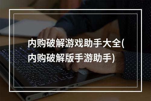 内购破解游戏助手大全(内购破解版手游助手)