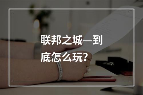 联邦之城—到底怎么玩？